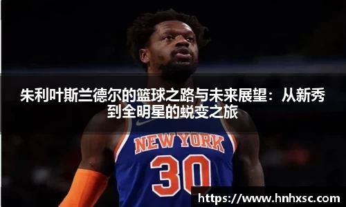 朱利叶斯兰德尔的篮球之路与未来展望:从新秀到全明星的蜕变之旅